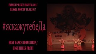 #яскажутебеДа | BEST STRIP / HIGH HEELS TEAM PROFI | FRAME UP DANCE FEST 2017 [OFFICIAL VIDEO]