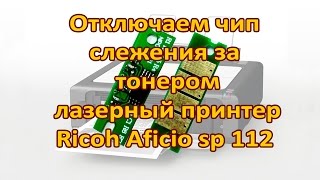 Отключаем чип слежения за тонером лазерный принтер Ricoh Aficio sp 112