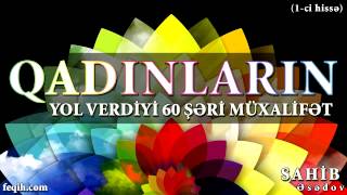Sahib Əsədov - Qadınların yol verdiyi 60 şəri müxalifət (1-ci hissə)