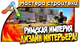 МАСТЕРА СТРОИТЕЛИ - РИМСКАЯ ИМПЕРИЯ - ДИЗАЙН ИНТЕРЬЕРА! (ARK: Survival Evolved) #2
