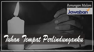 Renungan Malam dan Doa | Tuhan Tempat Perlindunganku