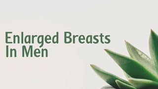 Enlarged breasts in men | Symptoms | Causes | Treatment | Diagnosis aptyou.in