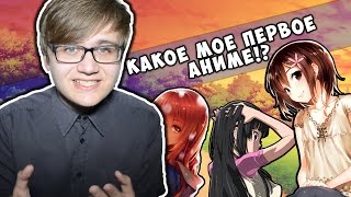 Какое Мое Первое Аниме!? Что я смотрел когда стал Анимешником!?