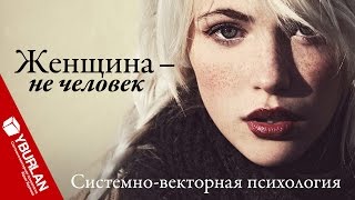 Женщина - не человек. Киска, рыбка, зайка. Системно-векторная психология. Юрий Бурлан