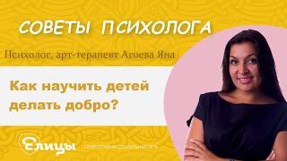 Как научить детей делать добро? Психолог, арт-терапевт Агоева Яна