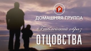 Домашняя группа - Библейский образ отцовства (Павел Реннер) - 14.11.2017
