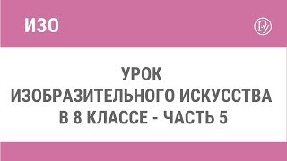 Урок изобразительного искусства в 8 классе - часть 5