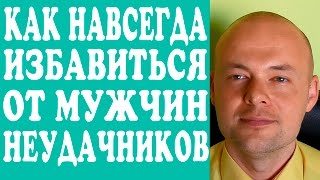 КАК ИЗБАВИТЬСЯ ОТ МУЖЧИН НЕУДАЧНИКОВ? КАК ИЗБАВИТЬСЯ ОТ МУЖА, ПАРНЯ, МУЖЧИНЫ-НЕУДАЧНИКА?