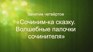 Литературный курс "Учись сочинять. Как стать писателем...". Занятие 4. Сочиним-ка сказку
