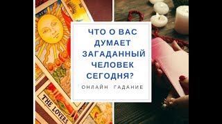 ЧТО О ВАС ДУМАЕТ ЗАГАДАННЫЙ ЧЕЛОВЕК СЕГОДНЯ ? Он-лайн гадание