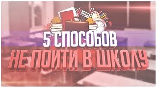 5 СПОСОБОВ КАК НЕ ПОЙТИ В ШКОЛУ!