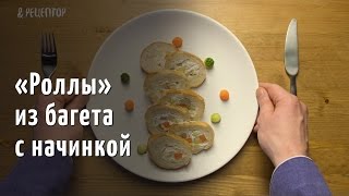 Роллы из багета с начинкой. Высокая кухня за 100 рублей [ Рецепты от Рецептор ]