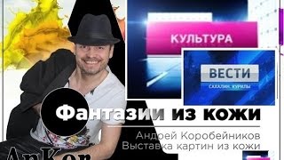 Картины из кожи Выставка Андрея Коробейникова в Южно -Сахалинске