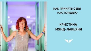Как принять себя настоящего | Кристина Мянд-Лакьяни