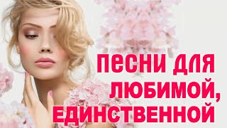 ♥ ПЕСНИ ДЛЯ ЛЮБИМОЙ И ЕДИНСТВЕННОЙ ♥ С праздником любимая женщина ♥