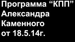 Авторская программа Александра Каменного "КПП" от 18.05.14г.