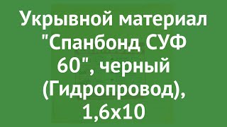 Укрывной материал Спанбонд СУФ 60, черный (Гидропровод), 1,6х10 обзор ХЛ003184