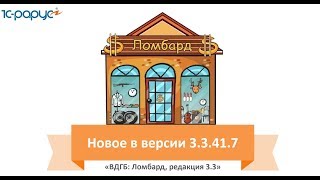 Программа 1С ВДГБ: Ломбард. Обзор изменений в релизе 3.3.41.7