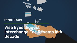 Visa Eyes Biggest Interchange Fee Revamp In A Decade