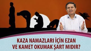Kaza namazları için ezan ve kamet okumak şart mıdır?
