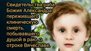 Свидетельства Александра пережившего клиническую смерть,побывавшего душой в раю, о отроке Вячеславе.