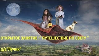 Открытое занятие в старшей группе  детского сада "Лучик". Тема:"Путешествие  по свету."