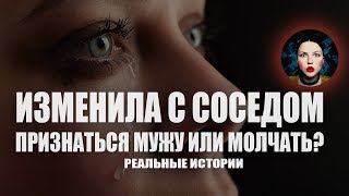Изменила с соседом. Признаться мужу или молчать? Реальные истории.
