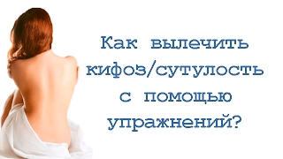 Как вылечить кифоз (сутулость) с помощью упражнений?