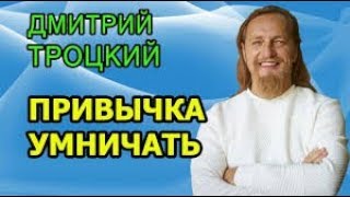 ДМИТРИЙ ТРОЦКИЙ  Привычка умничать к чему приводит