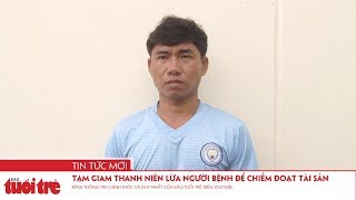 Tạm giam thanh niên lừa người bệnh để chiếm đoạt tài sản