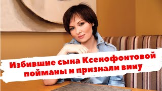 Избившие сына Елены Ксенофонтовой пойманы и признали вину
