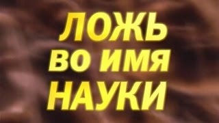 ЛОЖЬ ВО ИМЯ НАУКИ (ДОКУМЕНТАЛЬНЫЕ ФИЛЬМЫ)