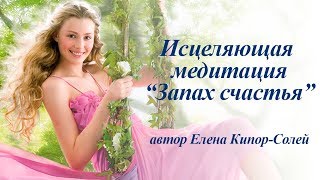 Медитация "Запах счастья". Психокорректор Елена Кипор-Солей
