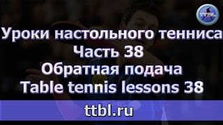 УРОКИ НАСТОЛЬНОГО ТЕННИСА. ЧАСТЬ 38.  ОБРАТНАЯ ПОДАЧА. TABLE TENNIS LESSONS 38