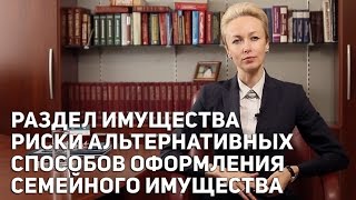 Раздел имущества Риски альтернативных способов оформления семейного имущества