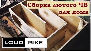Сборка лютого ЧВ короба для домашней аудиосистемы.