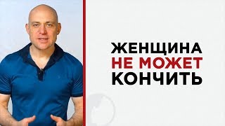 Женщина сегодня не может кончить. Что делать?