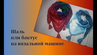 Шаль или бактус на вязальной машине. Мастер-класс