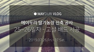 메이두리 vlog - 2019.07.26.Fri.~27.Sat. - 딸기농장 신축 공사(25~26일차) - 고설 배드 시공