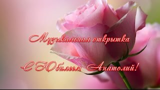 Музыкальная открытка С Юбилеем Анатолий!