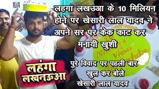 Lahanga Lakhnauwa के 10 मिलियन होने पर Khesari Lal Yadav ने अपने सिर पे केक काटकर दी पार्टी - News99