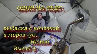 ОДИН НА ЛЬДУ  рыбалка с ночёвкой в мороз  -30  НАЛИМ выезд 2