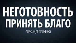 Неготовность принять благо. Александр Палиенко.