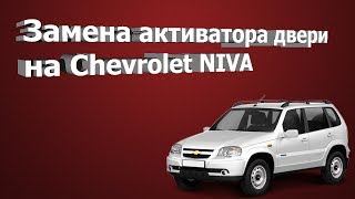 ЗАМЕНА АКТИВАТОРА ДВЕРИ НА Chevrolet NIVA