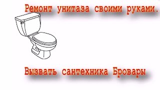 Видео ремонт унитаза своими руками, либо вызвать хорошего сантехника в Броварах