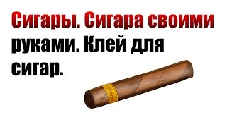 Сигары. Сигара своими руками. Клей для сигар.