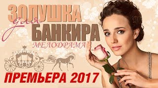 ПРЕМЬЕРА 2017! Фильм о сказочной любви «ЗОЛУШКА ДЛЯ БАНКИРА» Русские мелодрамы 2017 новинки