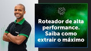 Roteador de alta performance: saiba como explorar o máximo dele!