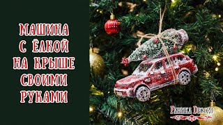 Новогодняя машина с ёлкой. Оригинальная ёлочная игрушка своими руками.