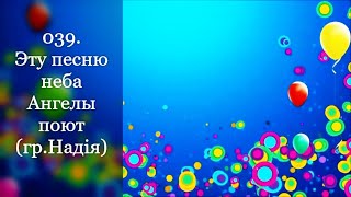 039. Эту песню неба Ангелы поют (гр.Надiя)